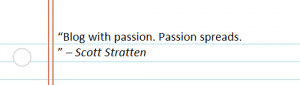 “Blog with passion. Passion spreads. ” – Scott Stratten
