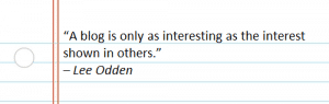 “A blog is only as interesting as the interest shown in others.” – Lee Odden