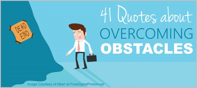 41 Famous Quotes Overcoming Obstacles – Read and You’ll See Why It’s Totally Worth It.