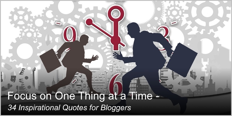 Focus on One Thing at a Time - 34 Inspirational Quotes for Bloggers