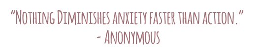 “Nothing Diminishes anxiety faster than action.” ― Anonymous