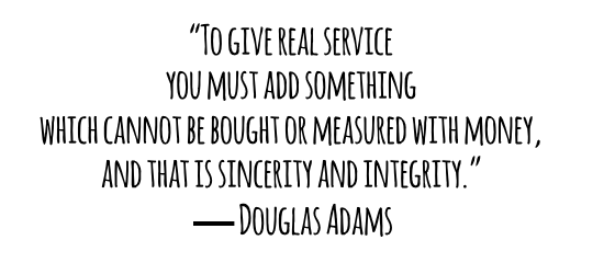 To give real service you must add something which cannot be bought or measured with money and that is sincerity and integrity Douglas Adams