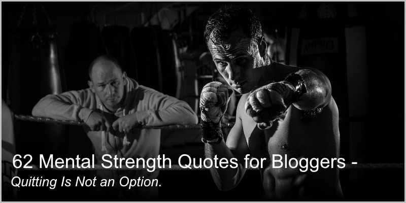62 Mental Strength Quotes for Bloggers – Quitting is Not an Option