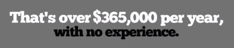 Over $365,000 a year, with no previous experience???