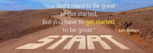 You dont have to be great to get started but you have to get started to be great Les Brown